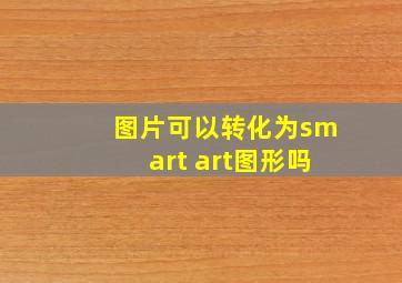 图片可以转化为smart art图形吗